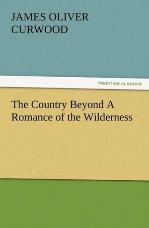 The Country Beyond a Romance of the Wilderness: Buccaneer de James Oliver Curwood