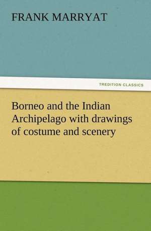 Borneo and the Indian Archipelago with Drawings of Costume and Scenery: Buccaneer de Frank Marryat