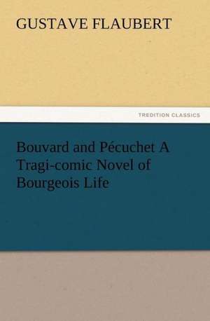 Bouvard and P Cuchet a Tragi-Comic Novel of Bourgeois Life: Buccaneer de Gustave Flaubert