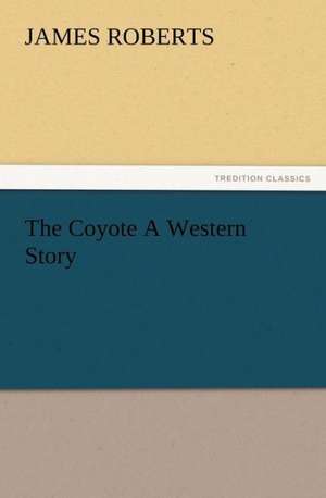 The Coyote a Western Story: Or, Phases of Occult Life in the Metropolis de James Roberts