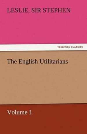 The English Utilitarians, Volume I. de Sir Leslie Stephen