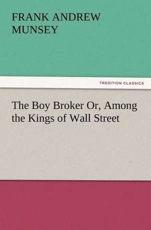 The Boy Broker Or, Among the Kings of Wall Street de Frank Andrew Munsey