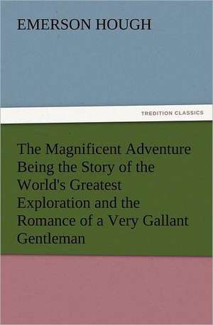 The Magnificent Adventure Being the Story of the World's Greatest Exploration and the Romance of a Very Gallant Gentleman de Emerson Hough