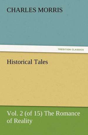 Historical Tales, Vol. 2 (of 15) the Romance of Reality: Its Origin, Influence and Relation to Democracy de Charles Morris