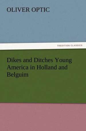 Dikes and Ditches Young America in Holland and Belguim de Oliver Optic