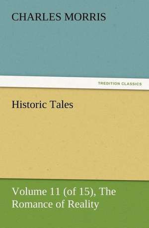 Historic Tales, Volume 11 (of 15) the Romance of Reality: Its Origin, Influence and Relation to Democracy de Charles Morris