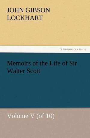 Memoirs of the Life of Sir Walter Scott, Volume V (of 10) de J. G. (John Gibson) Lockhart