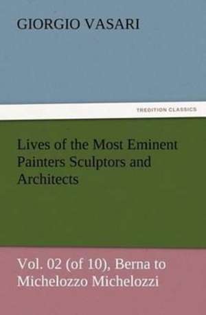 Lives of the Most Eminent Painters Sculptors and Architects Vol. 02 (of 10), Berna to Michelozzo Michelozzi de Giorgio Vasari