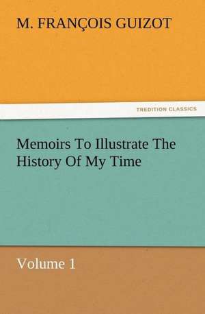 Memoirs to Illustrate the History of My Time Volume 1: A Tale of the Gold Fields of California de M. (François) Guizot