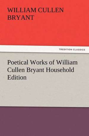 Poetical Works of William Cullen Bryant Household Edition de William Cullen Bryant