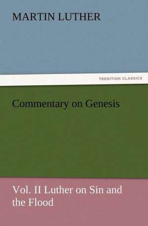 Commentary on Genesis, Vol. II Luther on Sin and the Flood de Martin Luther