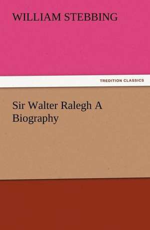 Sir Walter Ralegh a Biography: Being a Narrative of the Lord's Dealings with George Muller de W. (William) Stebbing