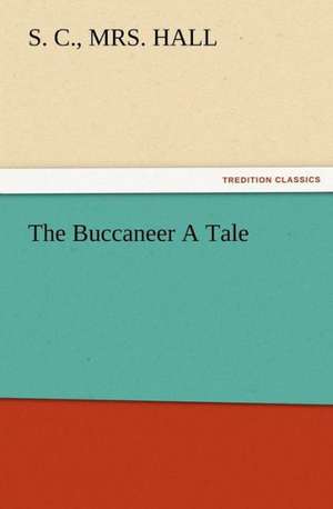 The Buccaneer a Tale: A Dangerous and Unnecessary Medicine, How and Why What Medical Writers Say de S. C. Hall