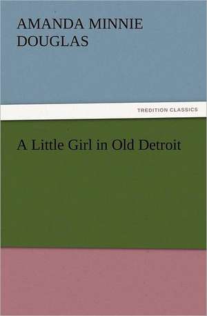 A Little Girl in Old Detroit de Amanda Minnie Douglas