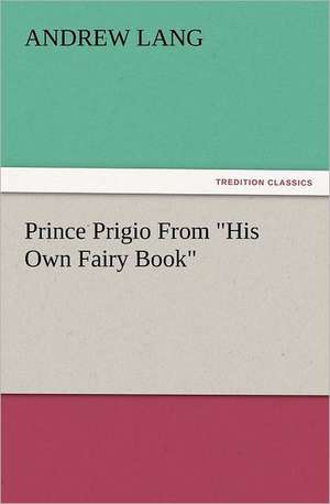 Prince Prigio from His Own Fairy Book: With Some of the Best Passages of the Saint's Writings de Andrew Lang