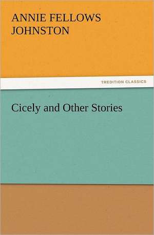 Cicely and Other Stories de Annie F. (Annie Fellows) Johnston