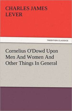 Cornelius O'Dowd Upon Men and Women and Other Things in General: The Cathedral Church of Norwich a Description of Its Fabric and a Brief History of the Episcopal See de Charles James Lever