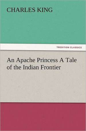 An Apache Princess a Tale of the Indian Frontier: The Cathedral Church of Norwich a Description of Its Fabric and a Brief History of the Episcopal See de Charles King