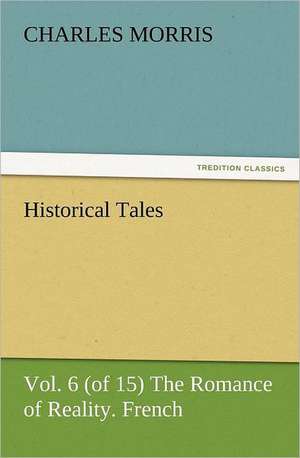 Historical Tales, Vol. 6 (of 15) the Romance of Reality. French.: The Cathedral Church of Norwich a Description of Its Fabric and a Brief History of the Episcopal See de Charles Morris