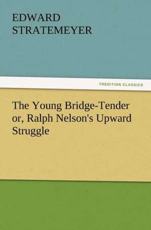 The Young Bridge-Tender Or, Ralph Nelson's Upward Struggle: The Cathedral Church of Norwich a Description of Its Fabric and a Brief History of the Episcopal See de Edward Stratemeyer