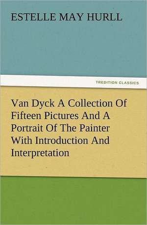 Van Dyck a Collection of Fifteen Pictures and a Portrait of the Painter with Introduction and Interpretation: The Cathedral Church of Norwich a Description of Its Fabric and a Brief History of the Episcopal See de Estelle M. (Estelle May) Hurll