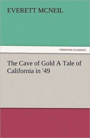 The Cave of Gold a Tale of California in '49: The Cathedral Church of Norwich a Description of Its Fabric and a Brief History of the Episcopal See de Everett McNeil