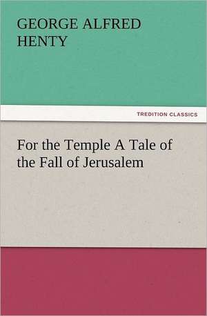 For the Temple a Tale of the Fall of Jerusalem: Early History of American Lutheranism and the Tennessee Synod de G. A. (George Alfred) Henty