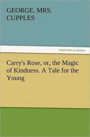 Carry's Rose, Or, the Magic of Kindness. a Tale for the Young: Belgium de George Cupples