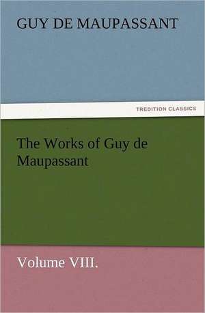 The Works of Guy de Maupassant, Volume VIII. de Guy de Maupassant