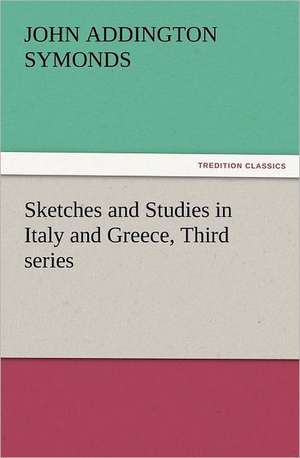 Sketches and Studies in Italy and Greece, Third Series: In Memoriam of Mr. & Mrs. James Knowles. Selected from Their Diaries. de John Addington Symonds