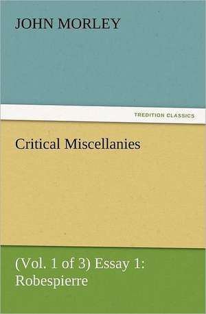 Critical Miscellanies (Vol. 1 of 3) Essay 1: Robespierre de John Morley