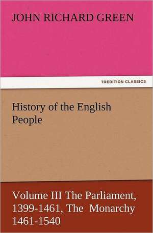 History of the English People, Volume III the Parliament, 1399-1461, the Monarchy 1461-1540: Robespierre de John Richard Green