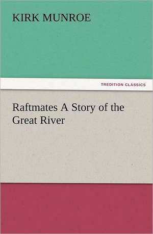 Raftmates a Story of the Great River: A Journey Through the Land of Doubt and Back Again a Life Story de Kirk Munroe