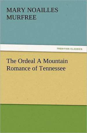 The Ordeal a Mountain Romance of Tennessee: A Journey Through the Land of Doubt and Back Again a Life Story de Mary Noailles Murfree