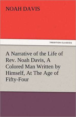 A Narrative of the Life of REV. Noah Davis, a Colored Man Written by Himself, at the Age of Fifty-Four: The Book of Title-Pages de Noah Davis