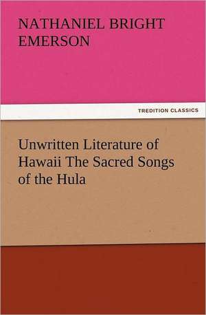 Unwritten Literature of Hawaii the Sacred Songs of the Hula: The Book of Title-Pages de Nathaniel Bright Emerson