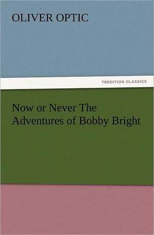 Now or Never the Adventures of Bobby Bright: The Book of Title-Pages de Oliver Optic