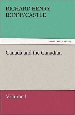 Canada and the Canadians Volume I de Richard Henry Bonnycastle