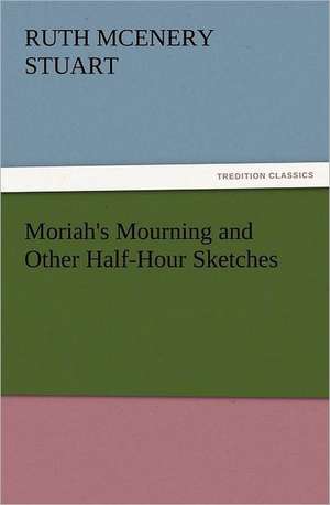 Moriah's Mourning and Other Half-Hour Sketches de Ruth McEnery Stuart