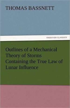 Outlines of a Mechanical Theory of Storms Containing the True Law of Lunar Influence de Thomas Bassnett