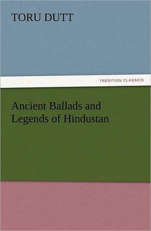 Ancient Ballads and Legends of Hindustan de Toru Dutt