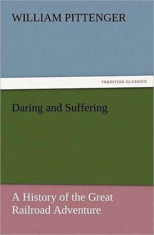 Daring and Suffering: A History of the Great Railroad Adventure de William Pittenger