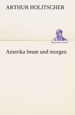 Amerika Heute Und Morgen: Margarete Thesing) de Arthur Holitscher