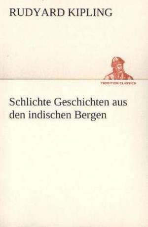 Schlichte Geschichten Aus Den Indischen Bergen: Willibald Konig) de Rudyard Kipling