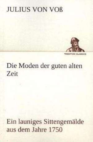 Die Moden Der Guten Alten Zeit: Figuren Zu Meinem ABC-Buch Oder Uber Die Anfangsgrunde Meines Denkens de Julius von Voß