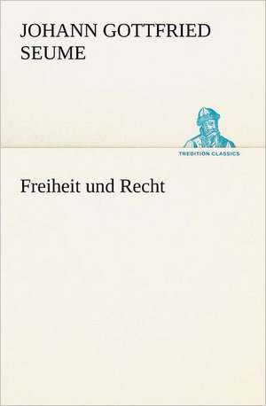 Freiheit Und Recht: Figuren Zu Meinem ABC-Buch Oder Uber Die Anfangsgrunde Meines Denkens de Johann Gottfried Seume