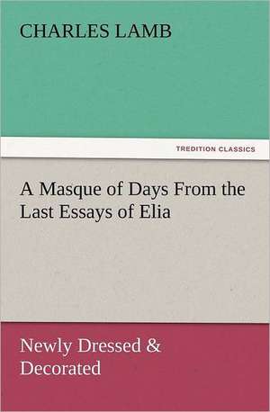 A Masque of Days from the Last Essays of Elia: Newly Dressed & Decorated de Charles Lamb