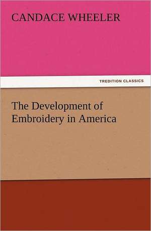 The Development of Embroidery in America de Candace Wheeler