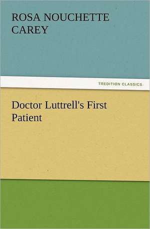 Doctor Luttrell's First Patient de Rosa Nouchette Carey