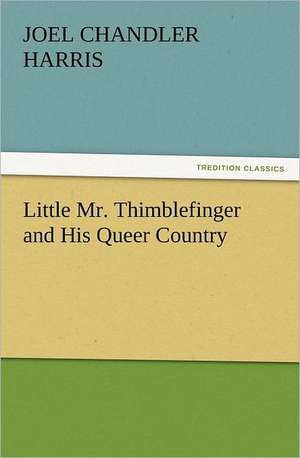 Little Mr. Thimblefinger and His Queer Country de Joel Chandler Harris